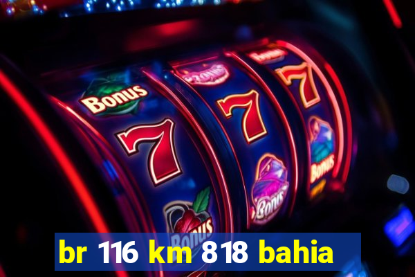 br 116 km 818 bahia