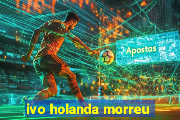 ivo holanda morreu