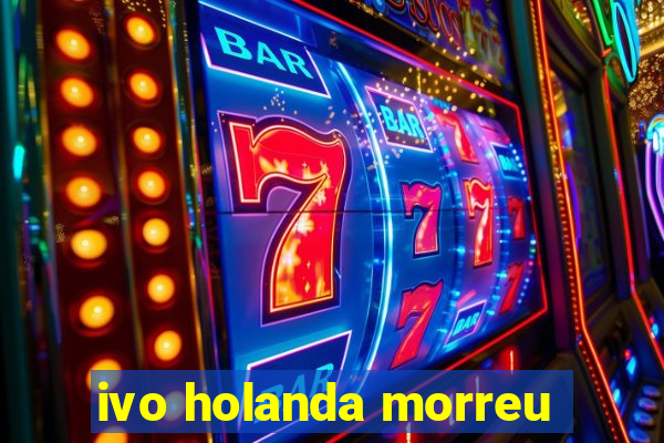 ivo holanda morreu