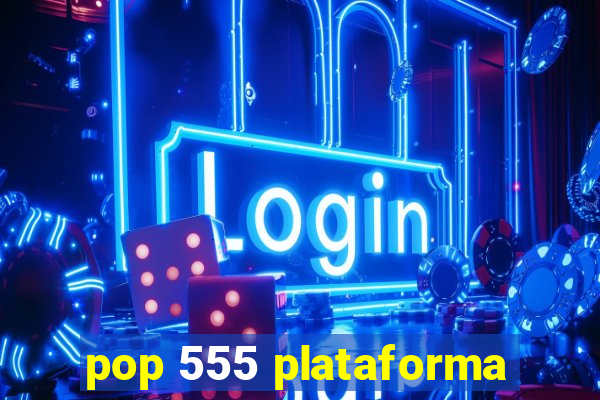 pop 555 plataforma