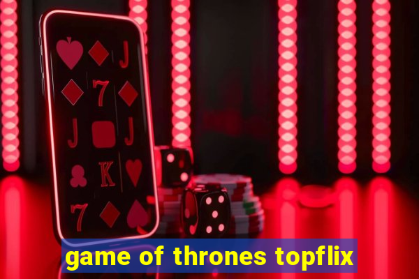 game of thrones topflix