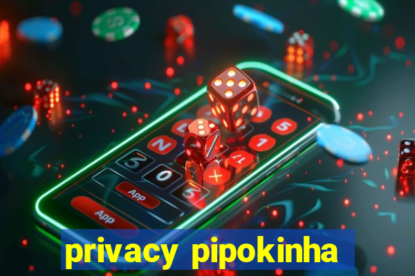 privacy pipokinha