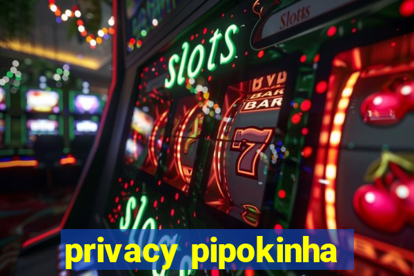 privacy pipokinha