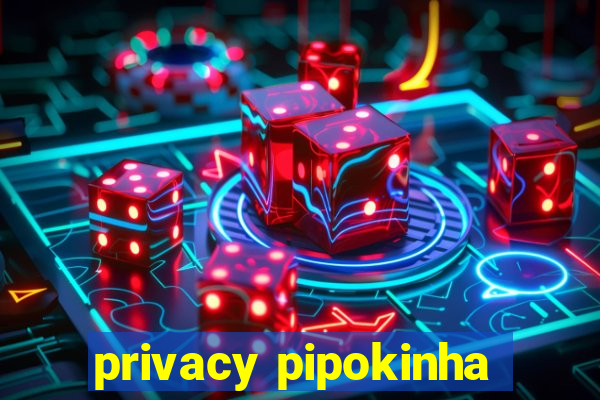 privacy pipokinha