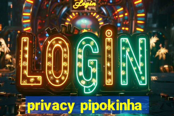 privacy pipokinha