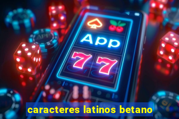 caracteres latinos betano