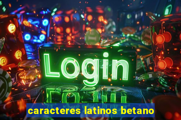 caracteres latinos betano