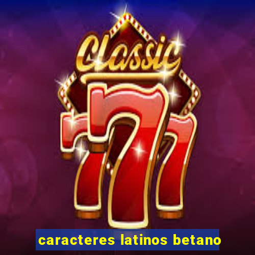 caracteres latinos betano