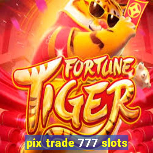 pix trade 777 slots