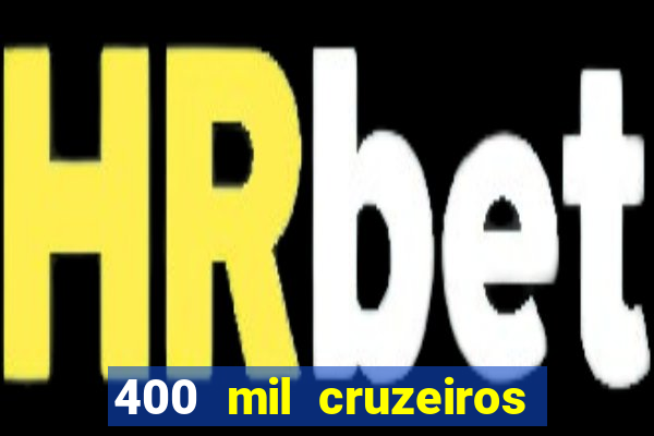 400 mil cruzeiros em reais