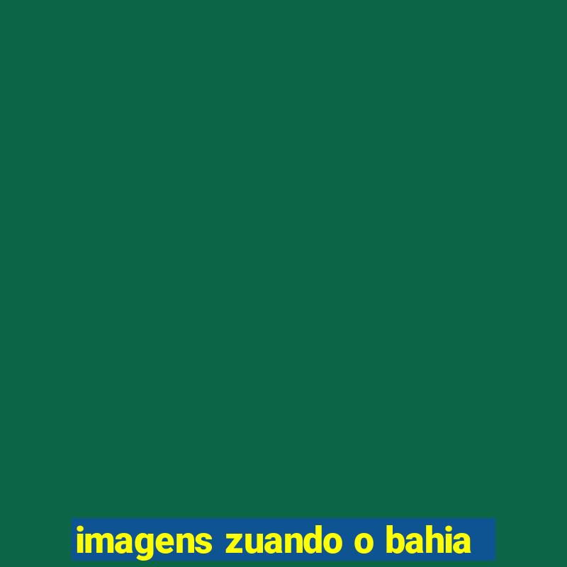 imagens zuando o bahia