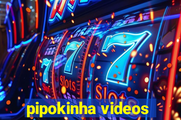 pipokinha videos