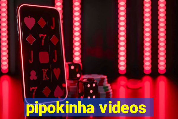 pipokinha videos