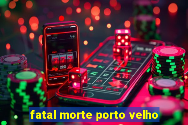 fatal morte porto velho