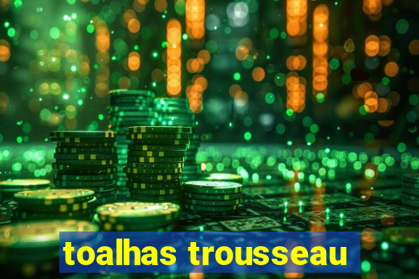 toalhas trousseau