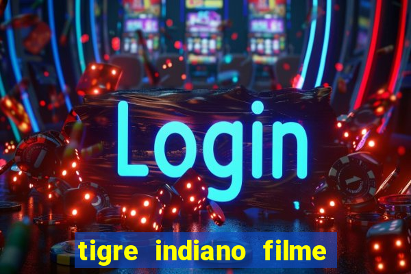 tigre indiano filme indiano tigre e drago