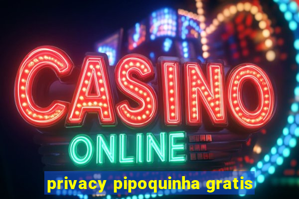 privacy pipoquinha gratis