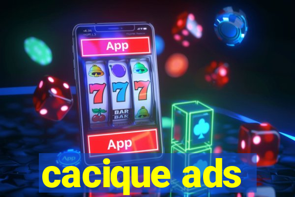 cacique ads