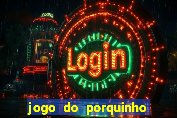 jogo do porquinho de ganhar dinheiro