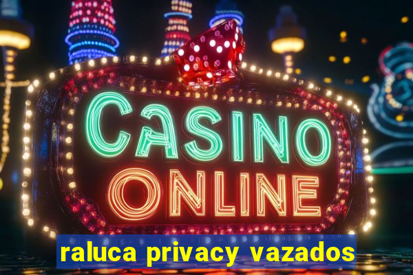 raluca privacy vazados