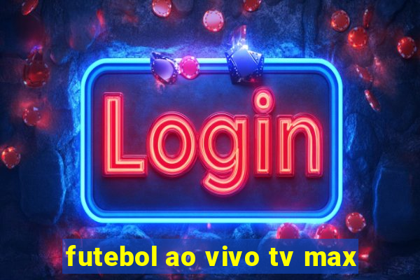 futebol ao vivo tv max