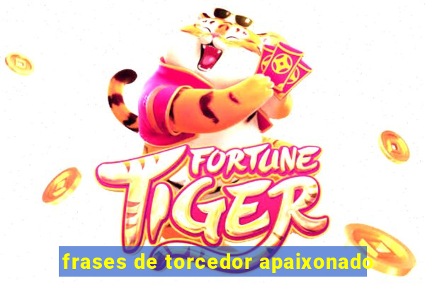 frases de torcedor apaixonado