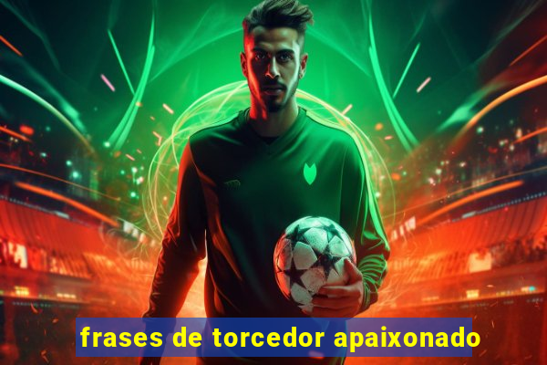 frases de torcedor apaixonado