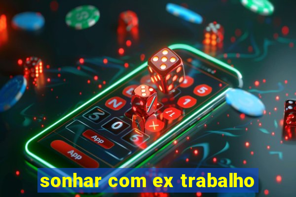 sonhar com ex trabalho