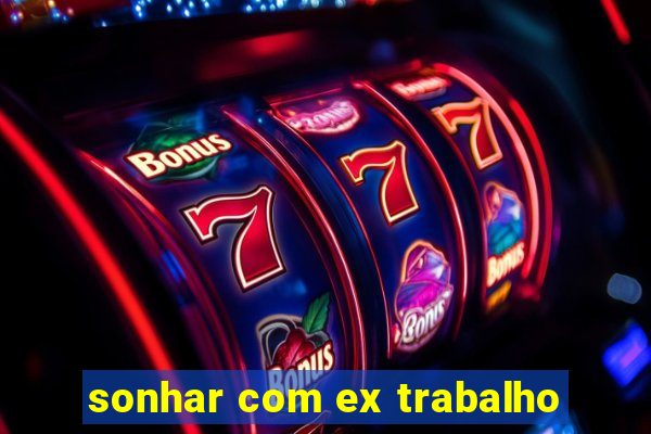 sonhar com ex trabalho