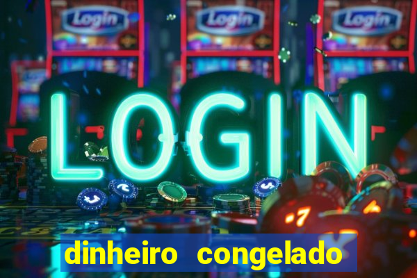 dinheiro congelado na plataforma de jogos