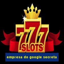 empresa do google secreta