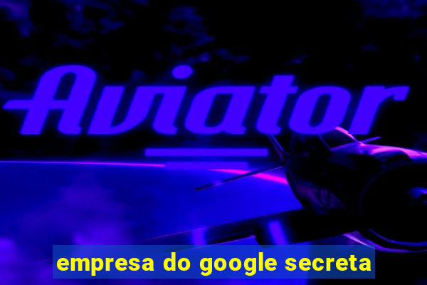 empresa do google secreta