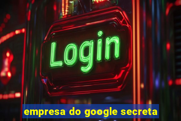 empresa do google secreta