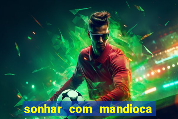 sonhar com mandioca jogo do bicho