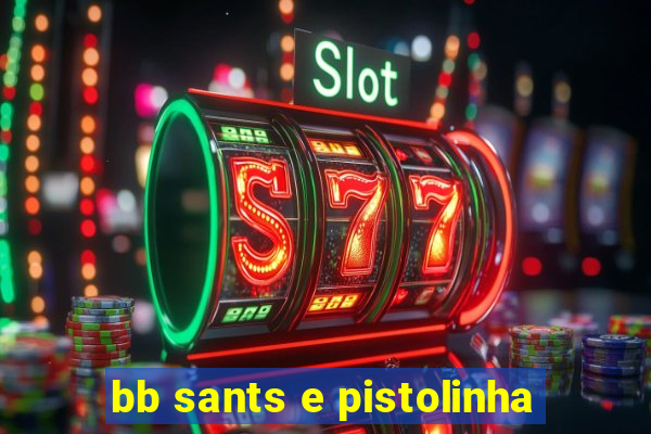 bb sants e pistolinha