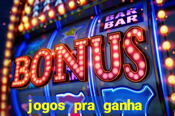 jogos pra ganha dinheiro de verdade