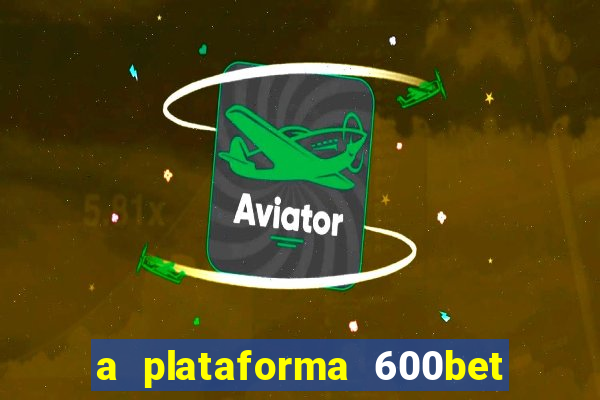 a plataforma 600bet é confiável