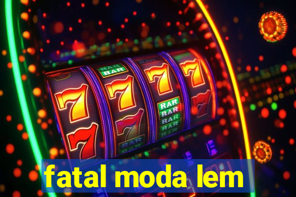 fatal moda lem