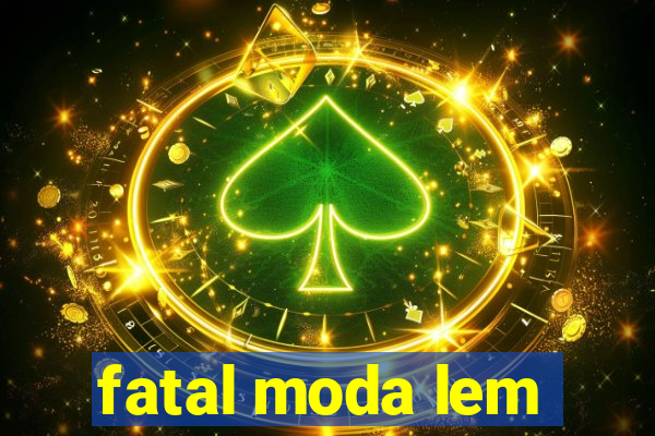 fatal moda lem