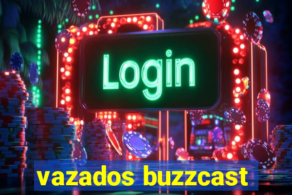 vazados buzzcast