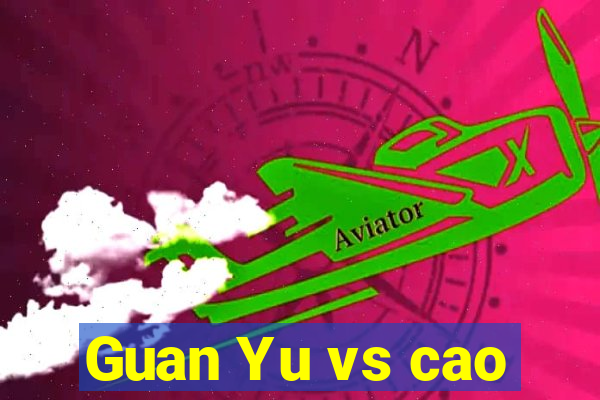 Guan Yu vs cao