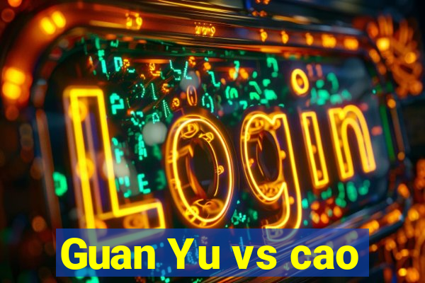 Guan Yu vs cao