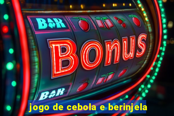 jogo de cebola e berinjela