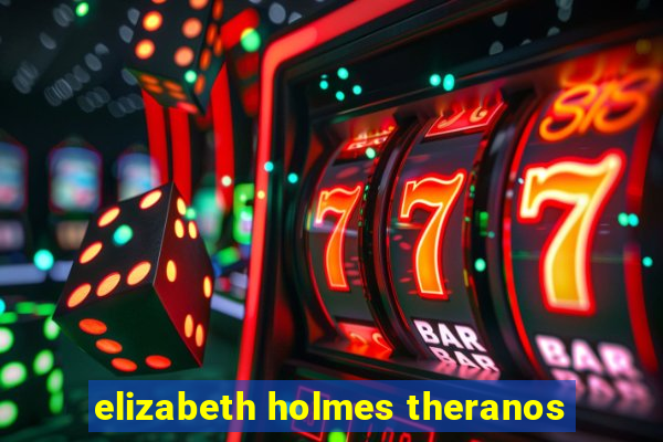 elizabeth holmes theranos