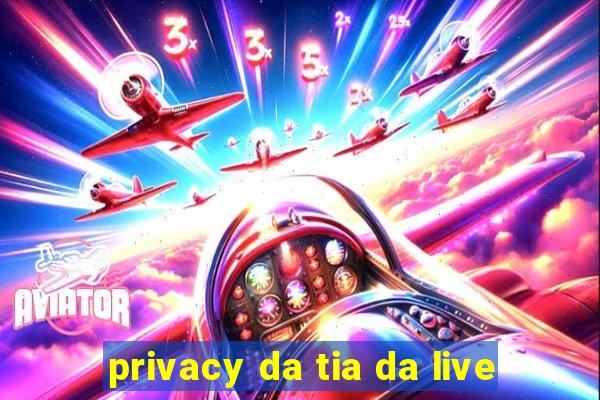 privacy da tia da live