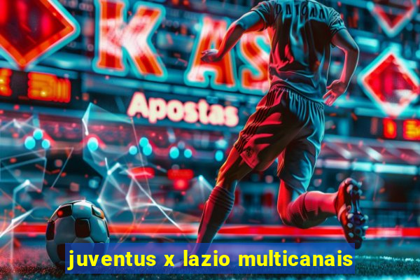 juventus x lazio multicanais