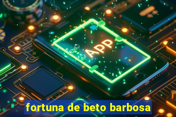 fortuna de beto barbosa