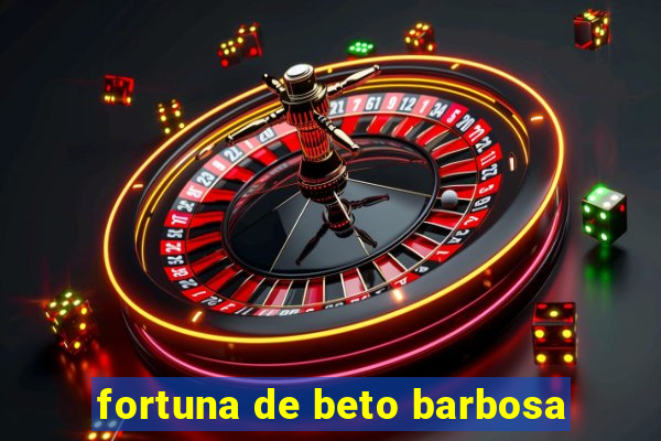 fortuna de beto barbosa