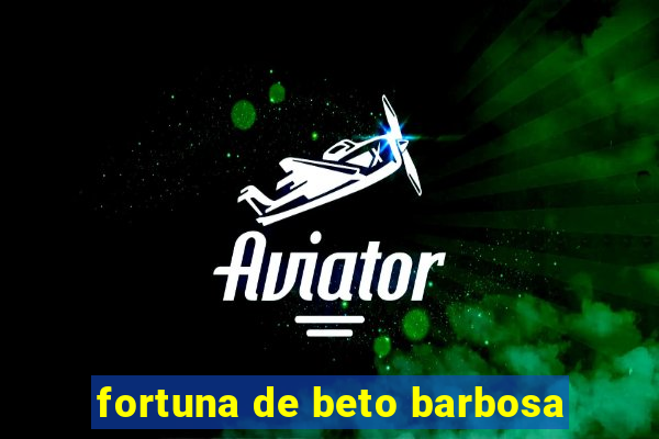 fortuna de beto barbosa