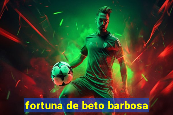 fortuna de beto barbosa